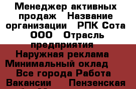 Менеджер активных продаж › Название организации ­ РПК Сота, ООО › Отрасль предприятия ­ Наружная реклама › Минимальный оклад ­ 1 - Все города Работа » Вакансии   . Пензенская обл.,Мокшанский р-н
